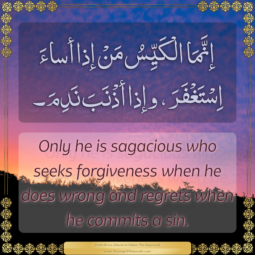 Only he is sagacious who seeks forgiveness when he does wrong and regrets...